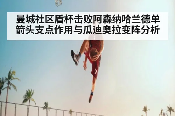 曼城社区盾杯击败阿森纳哈兰德单箭头支点作用与瓜迪奥拉变阵分析
