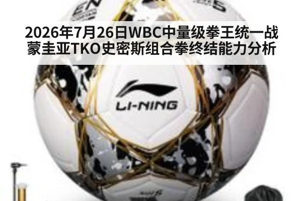 2026年7月26日WBC中量级拳王统一战蒙圭亚TKO史密斯组合拳终结能力分析